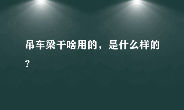 吊车梁干啥用的，是什么样的？