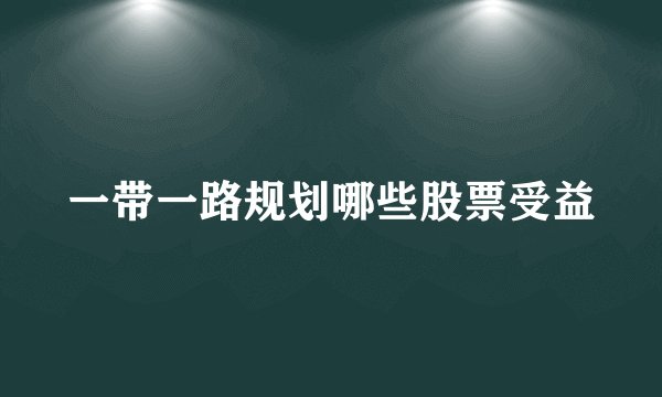 一带一路规划哪些股票受益