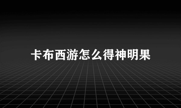 卡布西游怎么得神明果