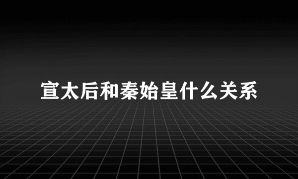 宣太后和秦始皇什么关系