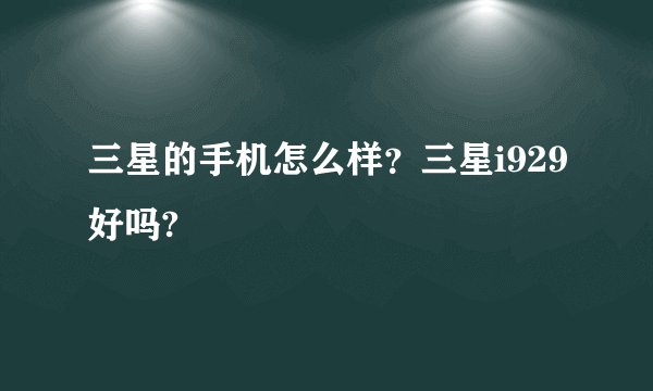 三星的手机怎么样？三星i929好吗?