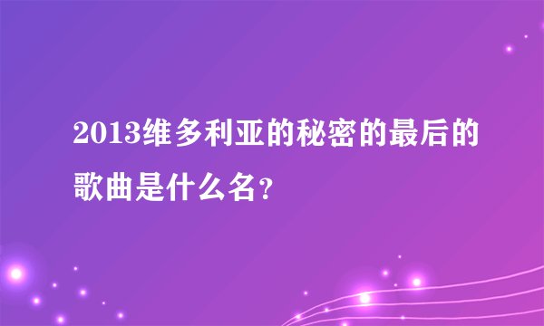 2013维多利亚的秘密的最后的歌曲是什么名？