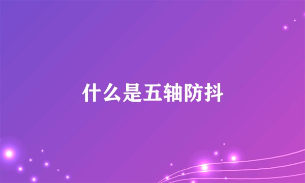 什么是五轴防抖