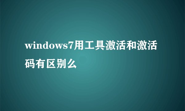 windows7用工具激活和激活码有区别么