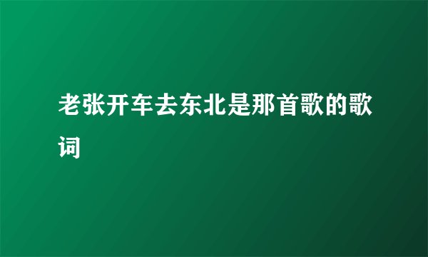 老张开车去东北是那首歌的歌词