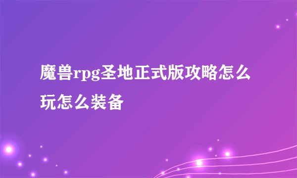 魔兽rpg圣地正式版攻略怎么玩怎么装备