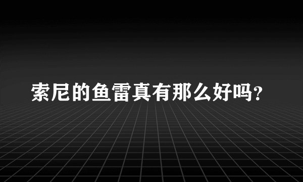 索尼的鱼雷真有那么好吗？