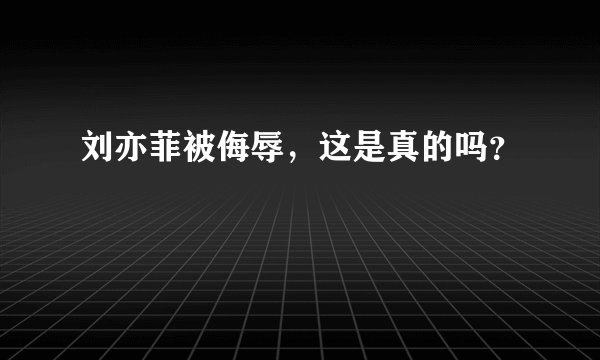 刘亦菲被侮辱，这是真的吗？
