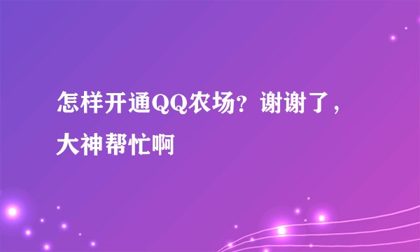 怎样开通QQ农场？谢谢了，大神帮忙啊