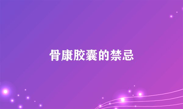骨康胶囊的禁忌