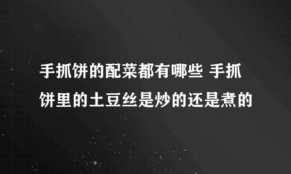 手抓饼的配菜都有哪些 手抓饼里的土豆丝是炒的还是煮的