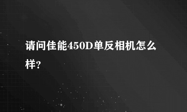 请问佳能450D单反相机怎么样?