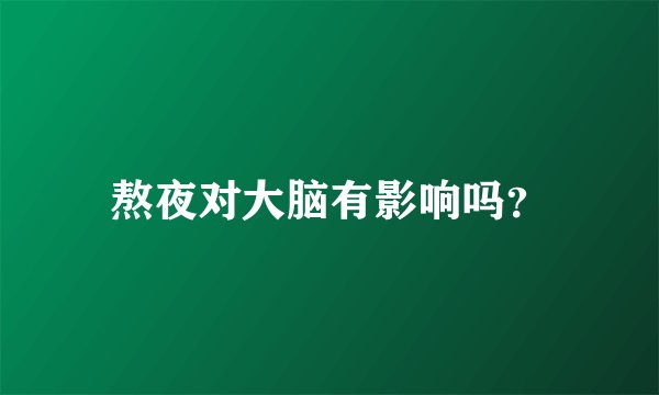 熬夜对大脑有影响吗？