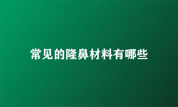 常见的隆鼻材料有哪些