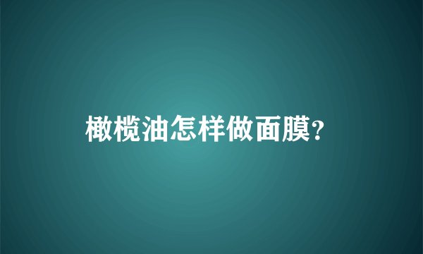 橄榄油怎样做面膜？