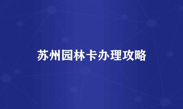 苏州园林卡办理攻略