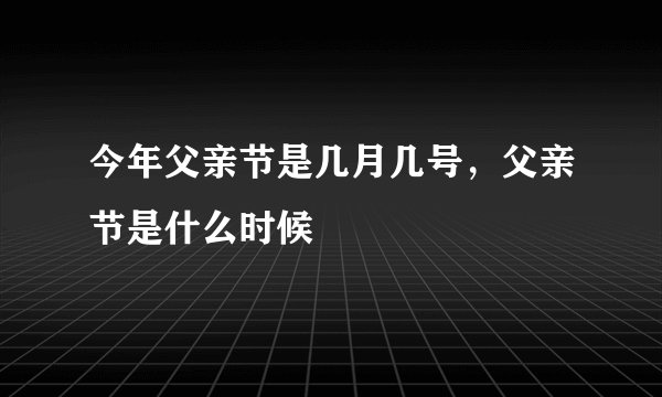 今年父亲节是几月几号，父亲节是什么时候