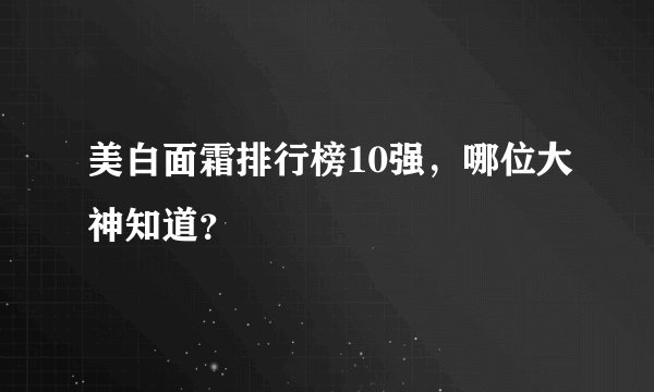 美白面霜排行榜10强，哪位大神知道？