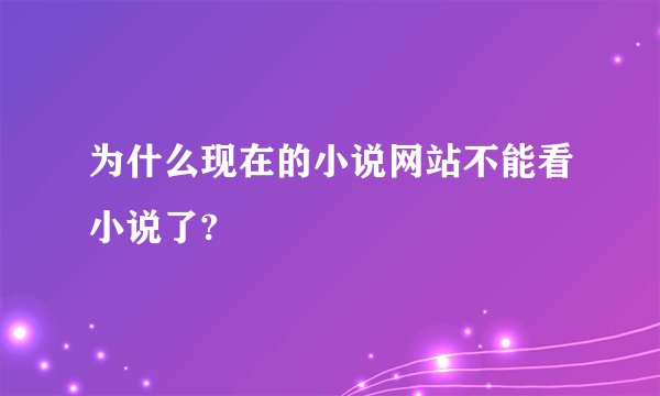 为什么现在的小说网站不能看小说了?