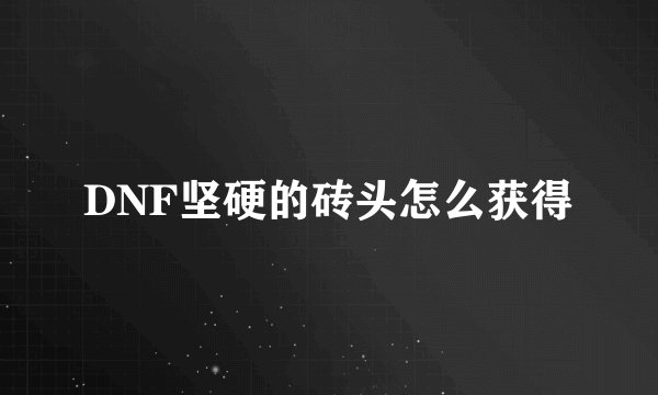 DNF坚硬的砖头怎么获得