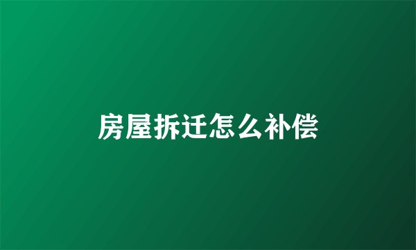 房屋拆迁怎么补偿