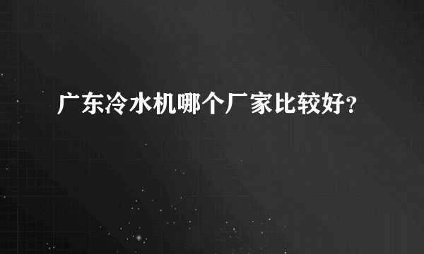 广东冷水机哪个厂家比较好？
