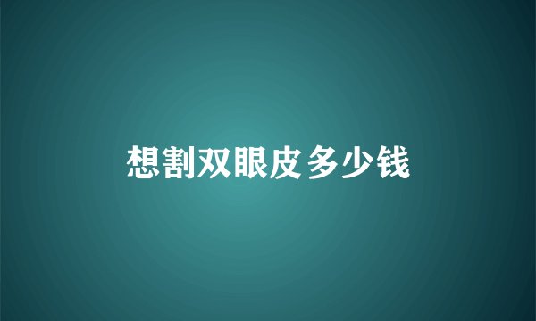想割双眼皮多少钱