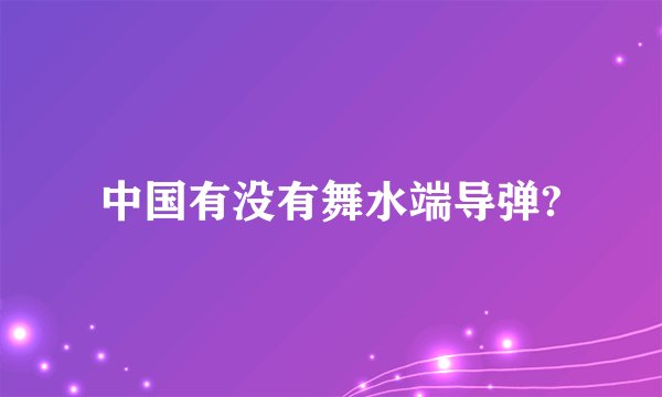 中国有没有舞水端导弹?
