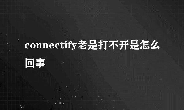 connectify老是打不开是怎么回事