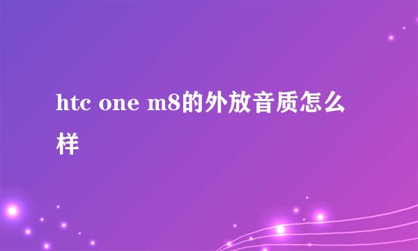 htc one m8的外放音质怎么样
