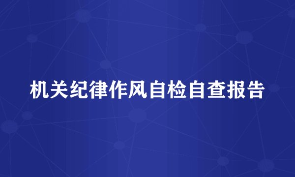 机关纪律作风自检自查报告