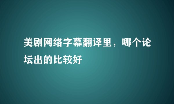 美剧网络字幕翻译里，哪个论坛出的比较好