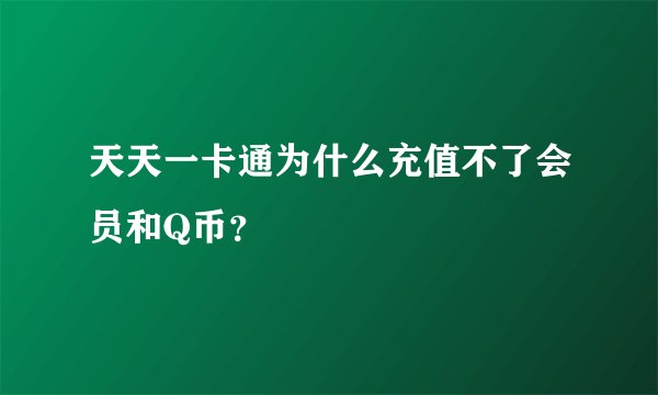 天天一卡通为什么充值不了会员和Q币？