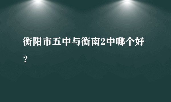 衡阳市五中与衡南2中哪个好？