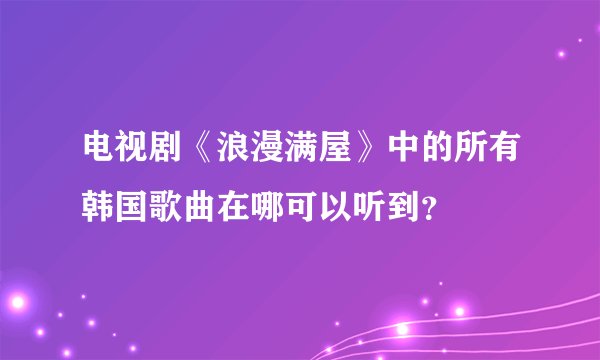 电视剧《浪漫满屋》中的所有韩国歌曲在哪可以听到？
