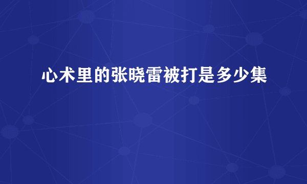 心术里的张晓雷被打是多少集
