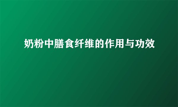 奶粉中膳食纤维的作用与功效