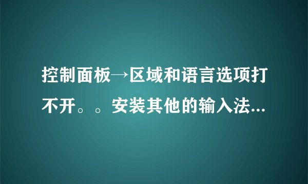 控制面板→区域和语言选项打不开。。安装其他的输入法也安不了怎么办？？？？