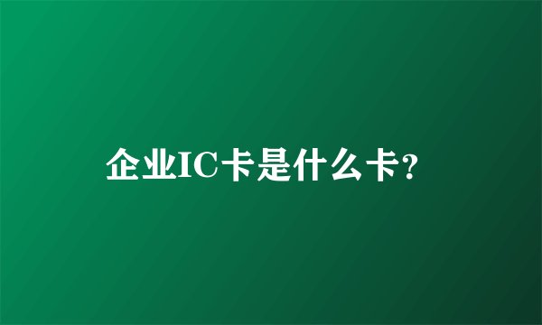 企业IC卡是什么卡？