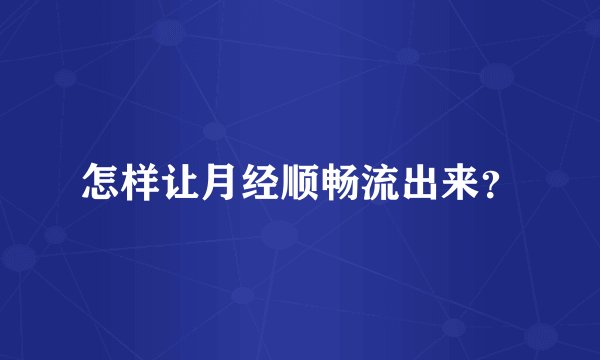 怎样让月经顺畅流出来？