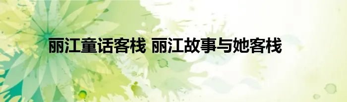 丽江童话客栈 丽江故事与她客栈