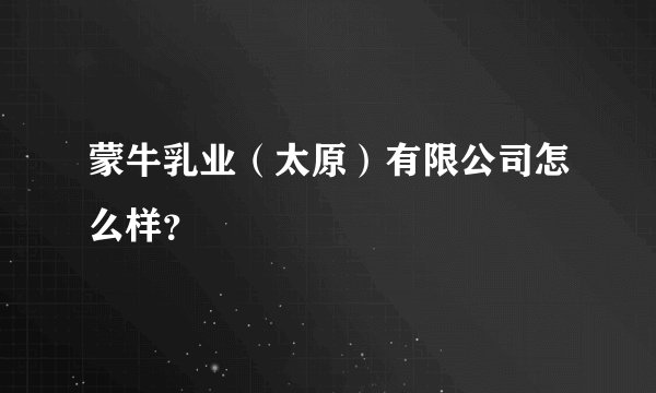 蒙牛乳业（太原）有限公司怎么样？