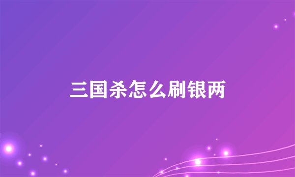 三国杀怎么刷银两