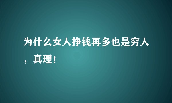 为什么女人挣钱再多也是穷人，真理！