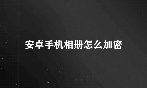 安卓手机相册怎么加密