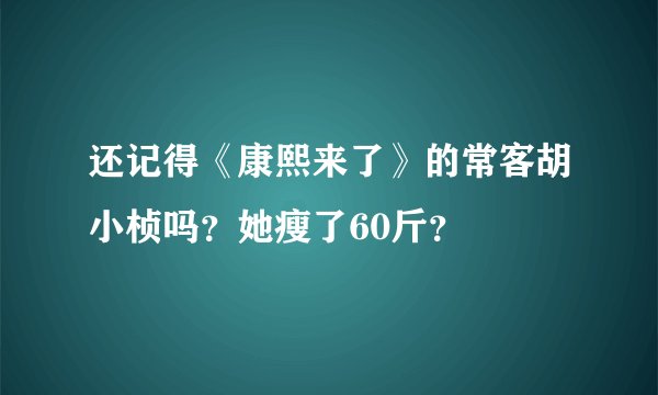 还记得《康熙来了》的常客胡小桢吗?她瘦了60斤?