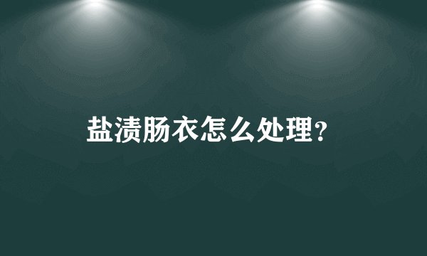 盐渍肠衣怎么处理？