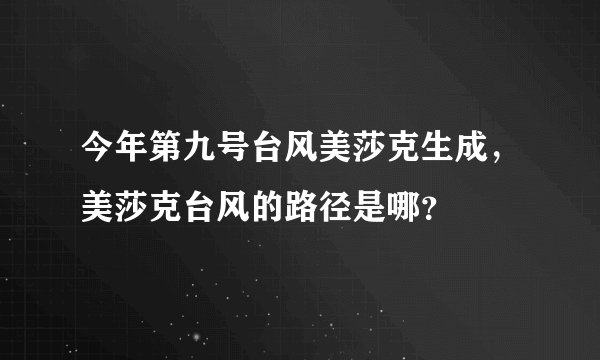 今年第九号台风美莎克生成,美莎克台风的路径是哪?