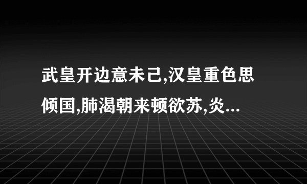 武皇开边意未己,汉皇重色思倾国,肺渴朝来顿欲苏,炎州沈水胜龙涎。出自什么诗？