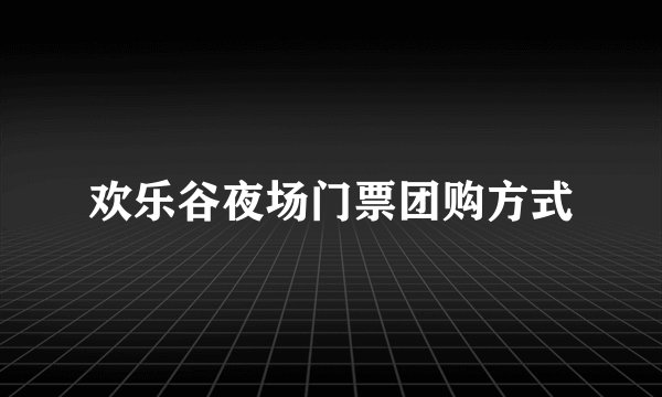 欢乐谷夜场门票团购方式